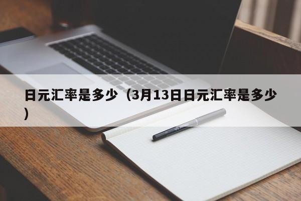 日元汇率是多少（3月13日日元汇率是多少）