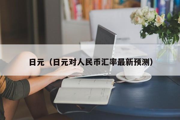 日元（日元对人民币汇率最新预测）
