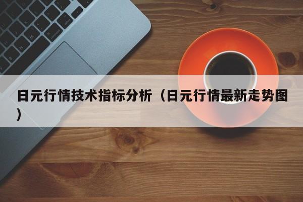 日元行情技术指标分析（日元行情最新走势图）
