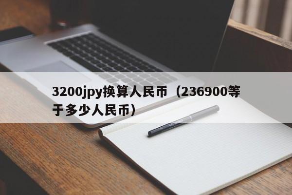 3200jpy换算人民币（236900等于多少人民币）