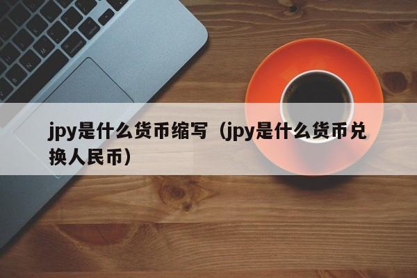 jpy是什么货币缩写（jpy是什么货币兑换人民币）