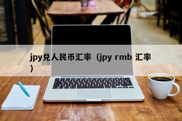 jpy兑人民币汇率（jpy rmb 汇率）