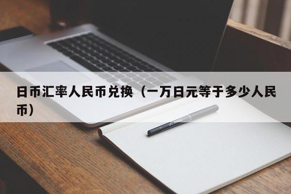 日币汇率人民币兑换（一万日元等于多少人民币）