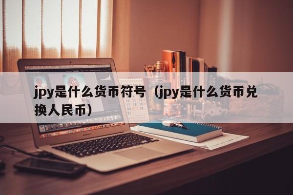 jpy是什么货币符号（jpy是什么货币兑换人民币）