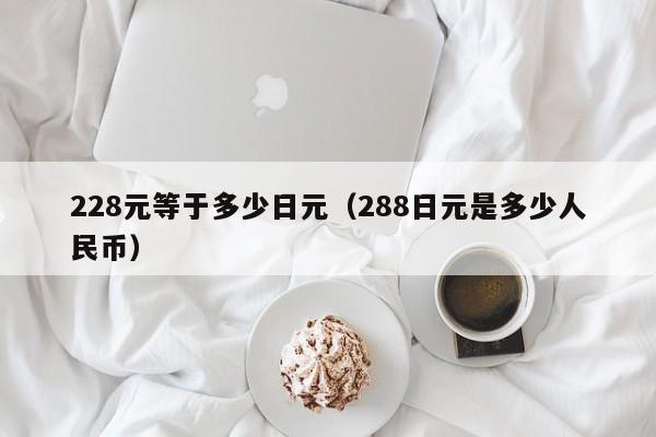 228元等于多少日元（288日元是多少人民币）