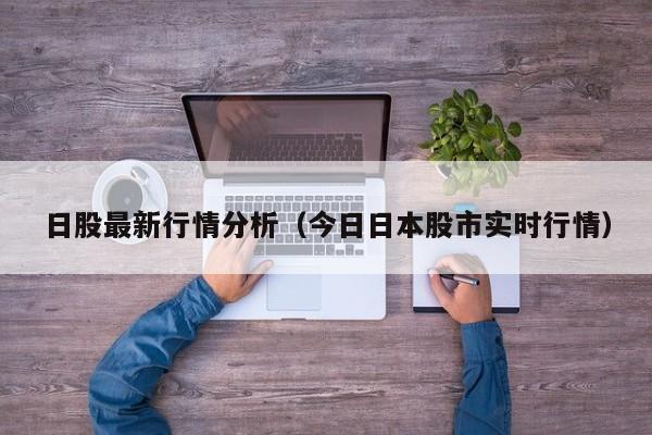 日股最新行情分析（今日日本股市实时行情）