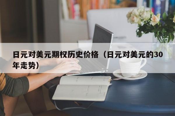 日元对美元期权历史价格（日元对美元的30年走势）