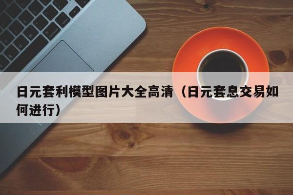 日元套利模型图片大全高清（日元套息交易如何进行）