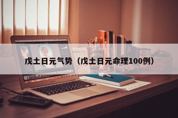 戊土日元气势（戊土日元命理100例）