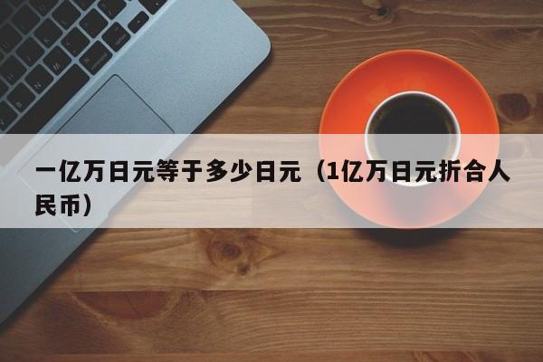 一亿万日元等于多少日元（1亿万日元折合人民币）