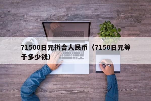 71500日元折合人民币（7150日元等于多少钱）