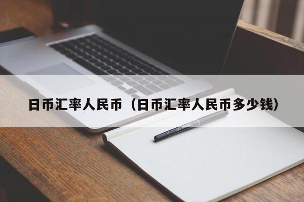 日币汇率人民币（日币汇率人民币多少钱）