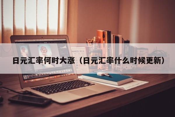 日元汇率何时大涨（日元汇率什么时候更新）