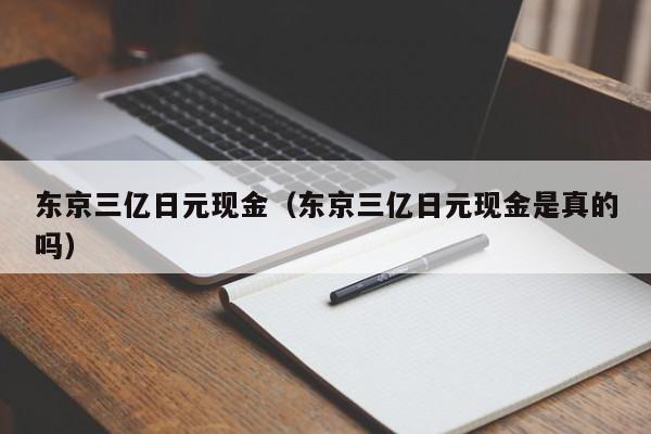 东京三亿日元现金（东京三亿日元现金是真的吗）
