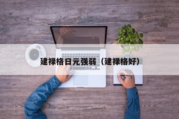建禄格日元强弱（建禄格好）