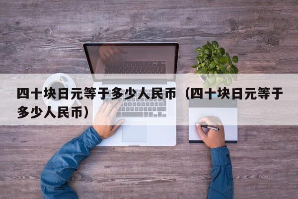四十块日元等于多少人民币（四十块日元等于多少人民币）