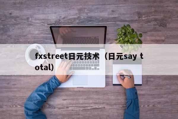 fxstreet日元技术（日元say total）
