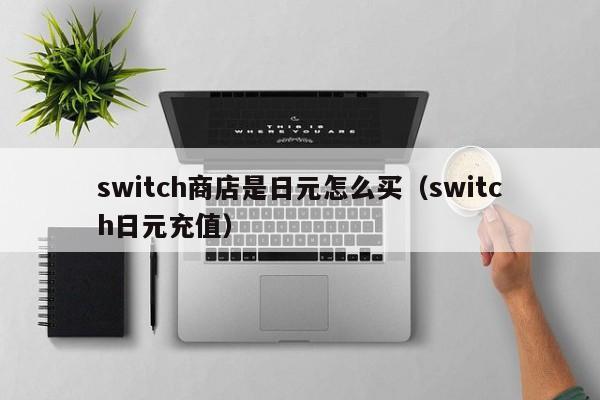 switch商店是日元怎么买（switch日元充值）