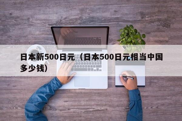 日本新500日元（日本500日元相当中国多少钱）