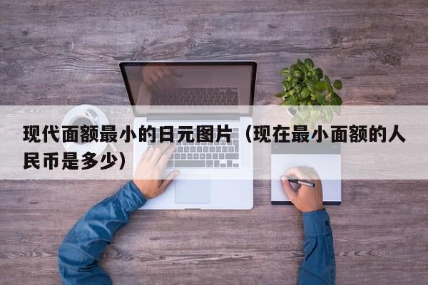 现代面额最小的日元图片（现在最小面额的人民币是多少）
