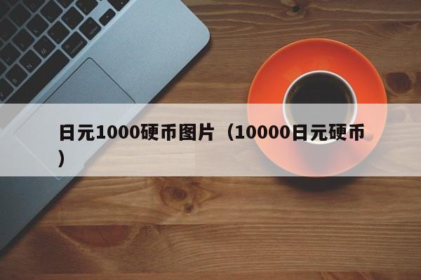 日元1000硬币图片（10000日元硬币）