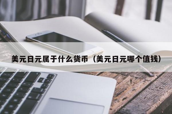 美元日元属于什么货币（美元日元哪个值钱）
