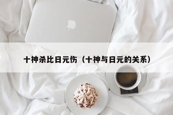 十神杀比日元伤（十神与日元的关系）