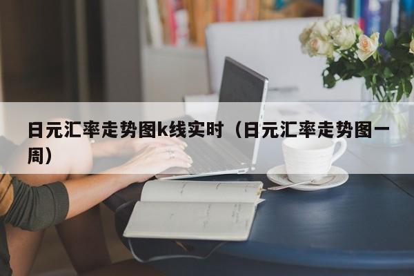 日元汇率走势图k线实时（日元汇率走势图一周）