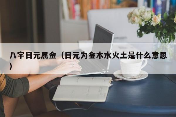 八字日元属金（日元为金木水火土是什么意思）