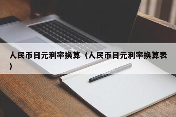 人民币日元利率换算（人民币日元利率换算表）