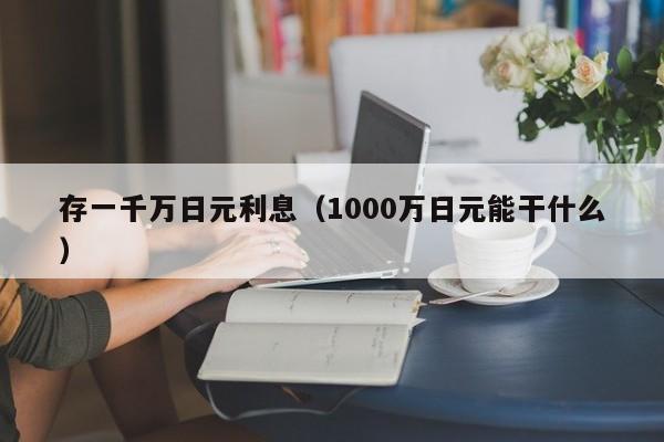 存一千万日元利息（1000万日元能干什么）