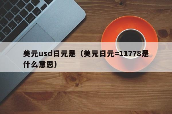 美元usd日元是（美元日元=11778是什么意思）