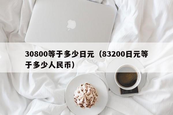 30800等于多少日元（83200日元等于多少人民币）