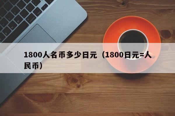 1800人名币多少日元（1800日元=人民币）