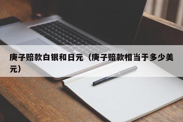 庚子赔款白银和日元（庚子赔款相当于多少美元）