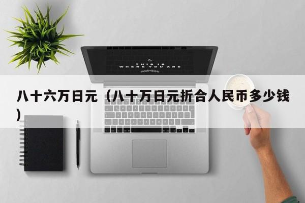 八十六万日元（八十万日元折合人民币多少钱）