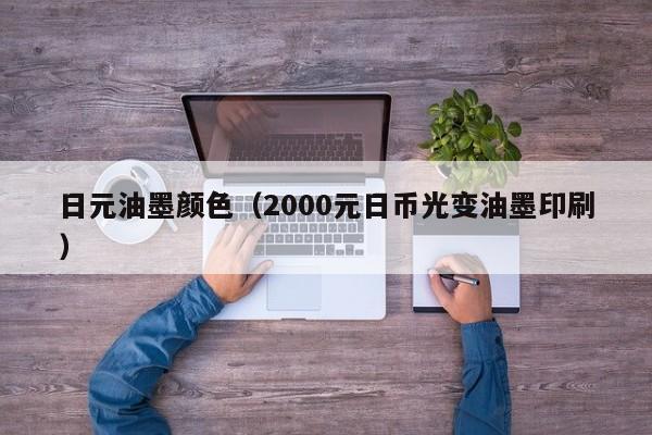 日元油墨颜色（2000元日币光变油墨印刷）