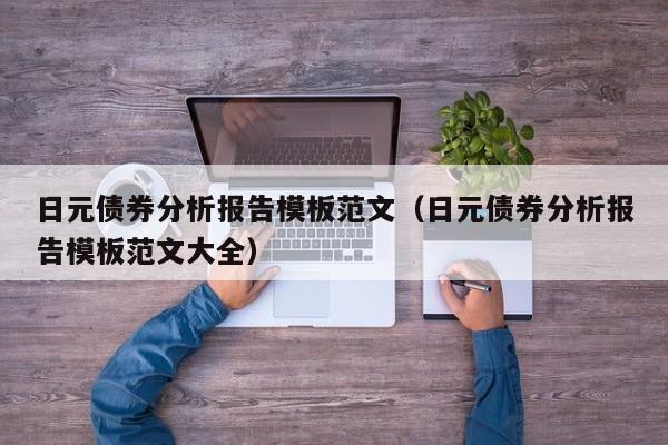 日元债券分析报告模板范文（日元债券分析报告模板范文大全）