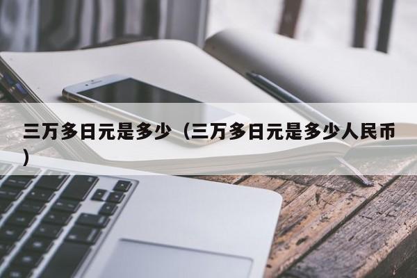 三万多日元是多少（三万多日元是多少人民币）