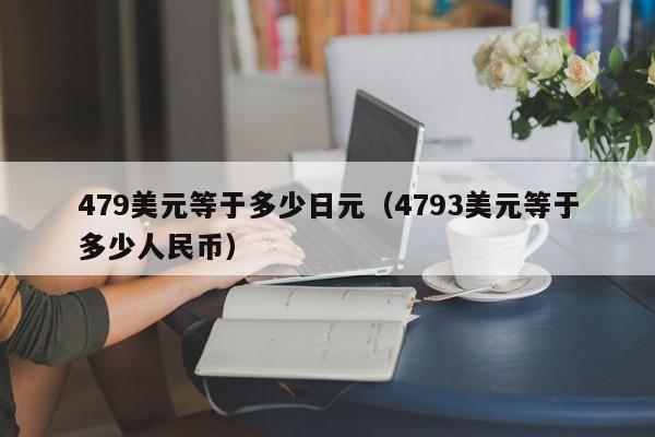 479美元等于多少日元（4793美元等于多少人民币）