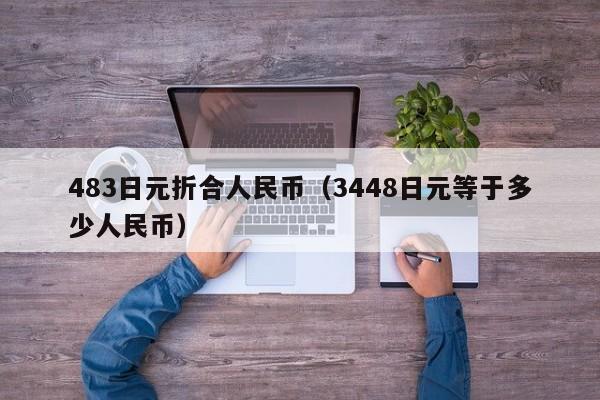 483日元折合人民币（3448日元等于多少人民币）