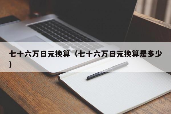 七十六万日元换算（七十六万日元换算是多少）