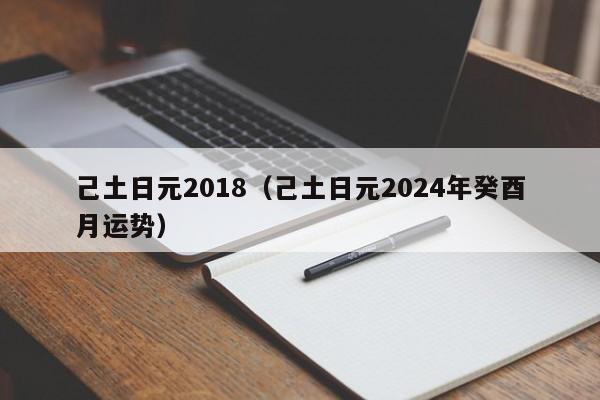 己土日元2018（己土日元2024年癸酉月运势）