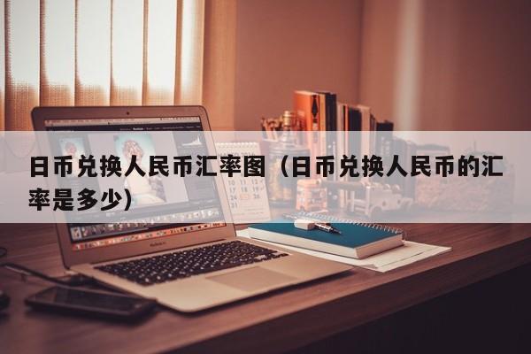 日币兑换人民币汇率图（日币兑换人民币的汇率是多少）