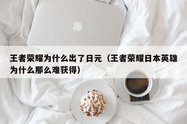 王者荣耀为什么出了日元（王者荣耀日本英雄为什么那么难获得）
