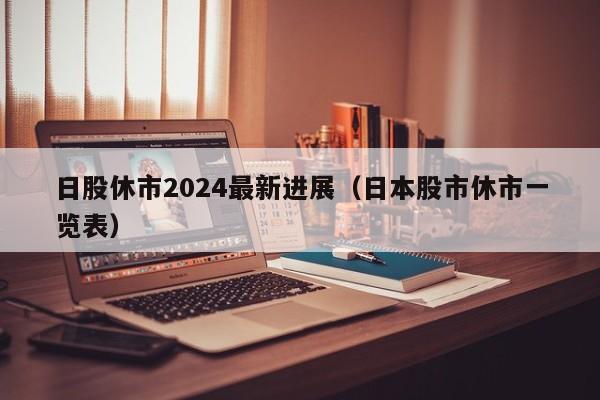 日股休市2024最新进展（日本股市休市一览表）