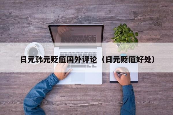 日元韩元贬值国外评论（日元贬值好处）