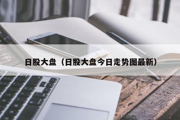 日股大盘（日股大盘今日走势图最新）