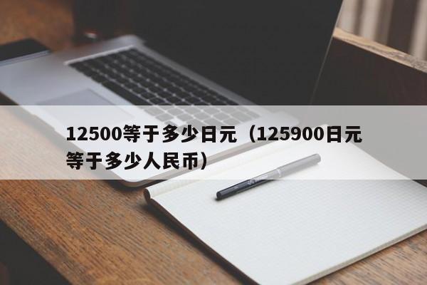 12500等于多少日元（125900日元等于多少人民币）