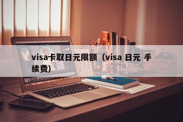 visa卡取日元限额（visa 日元 手续费）